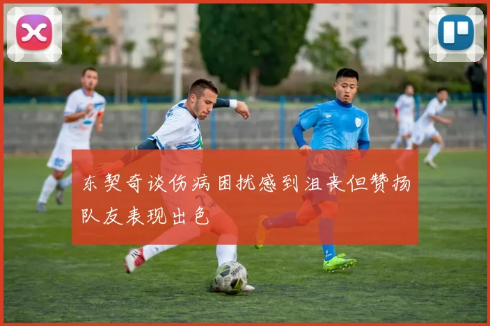 东契奇谈伤病困扰感到沮丧但赞扬队友表现出色
