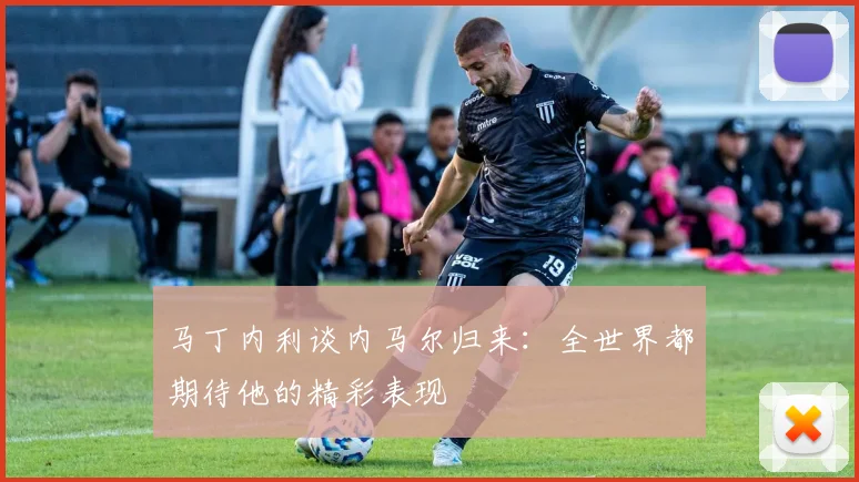 马丁内利谈内马尔归来：全世界都期待他的精彩表现