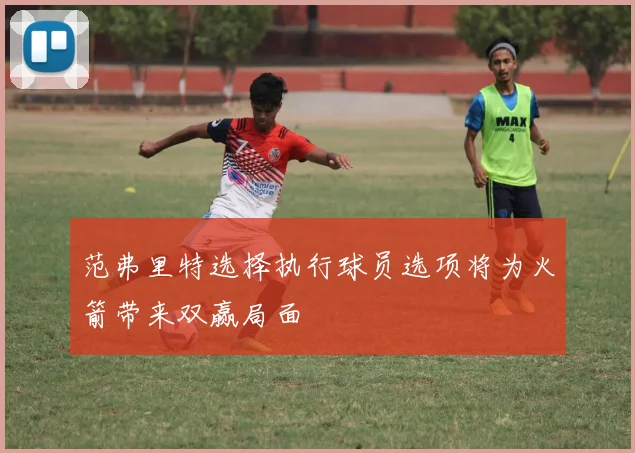范弗里特选择执行球员选项将为火箭带来双赢局面