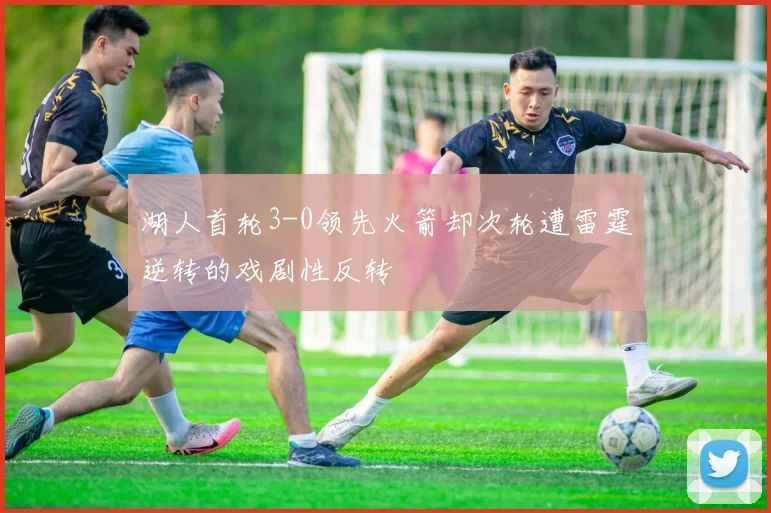 湖人首轮3-0领先火箭却次轮遭雷霆逆转的戏剧性反转