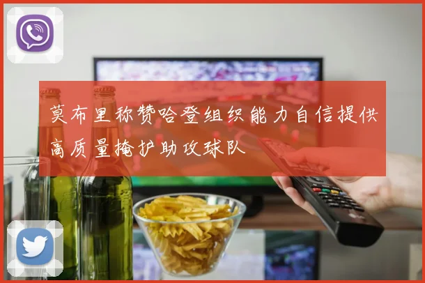 莫布里称赞哈登组织能力自信提供高质量掩护助攻球队
