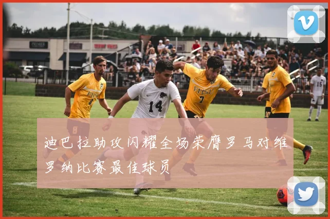 迪巴拉助攻闪耀全场荣膺罗马对维罗纳比赛最佳球员