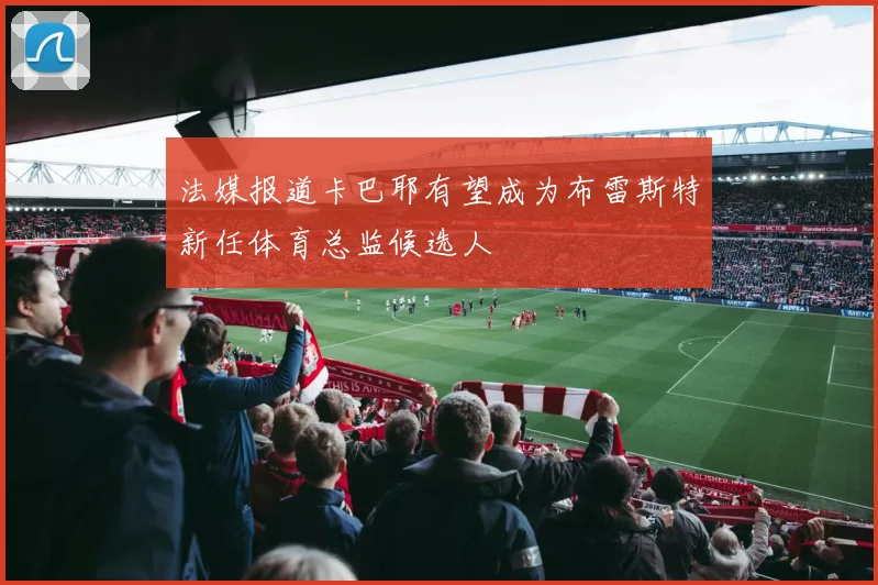 法媒报道卡巴耶有望成为布雷斯特新任体育总监候选人