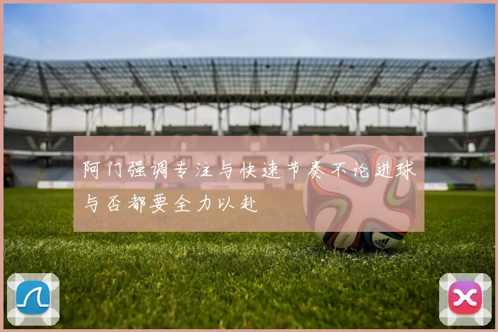 阿门强调专注与快速节奏不论进球与否都要全力以赴