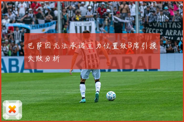巴萨因无法承诺主力位置致B席引援失败分析