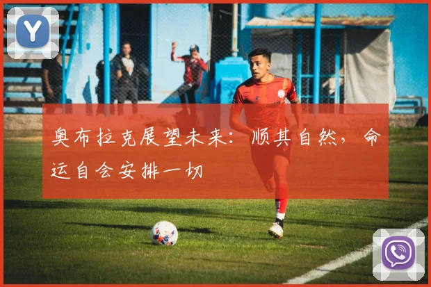 奥布拉克展望未来：顺其自然，命运自会安排一切